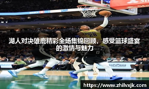 湖人对决雄鹿精彩全场集锦回顾，感受篮球盛宴的激情与魅力