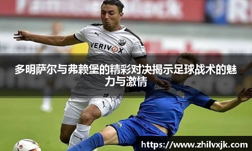 多明萨尔与弗赖堡的精彩对决揭示足球战术的魅力与激情