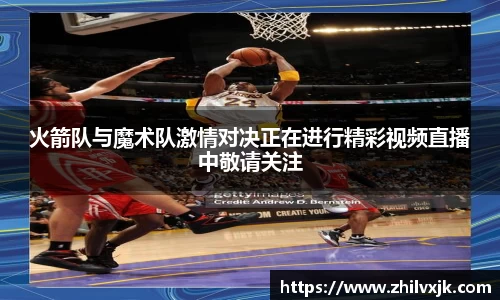火箭队与魔术队激情对决正在进行精彩视频直播中敬请关注
