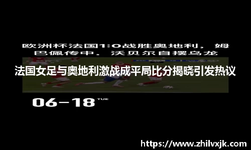 法国女足与奥地利激战成平局比分揭晓引发热议